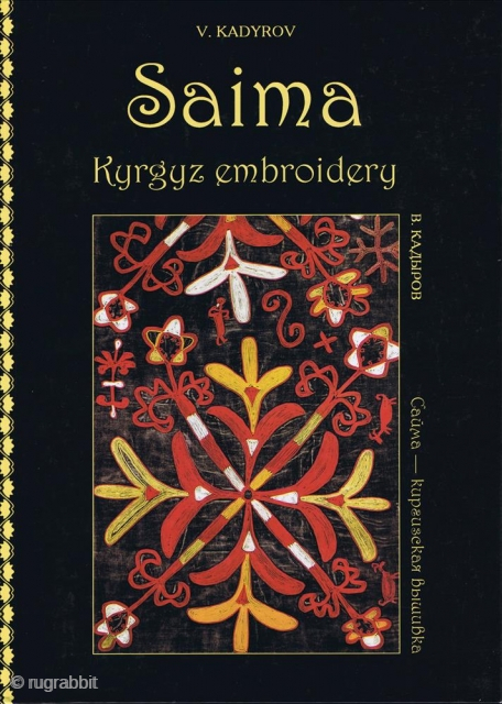 Kadyrov V. V. Saima. Kyrgyz Embroidery. Bishkek: Raritet Printing, 2012, 1st ed., 4to (30 x 22cm), 56 pp., colour plates, boards. Print run 200 copies. Parallel text in English and Russian.  